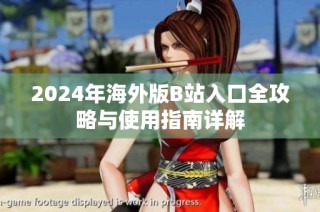 2024年海外版B站入口全攻略與使用指南詳解