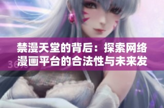 禁漫天堂的背后：探索網絡漫畫平臺的合法性與未來發(fā)展