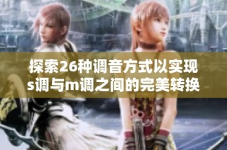 探索26種調音方式以實現(xiàn)s調與m調之間的完美轉換技巧