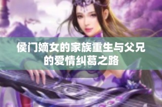 侯門嫡女的家族重生與父兄的愛情糾葛之路