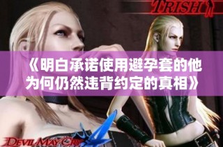 《明白承諾使用避孕套的他為何仍然違背約定的真相》