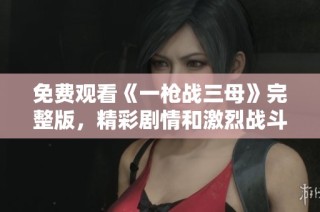 免費觀看《一槍戰三母》完整版，精彩劇情和激烈戰斗等你來體驗
