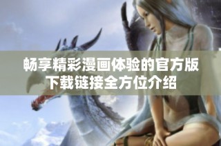 暢享精彩漫畫體驗(yàn)的官方版下載鏈接全方位介紹