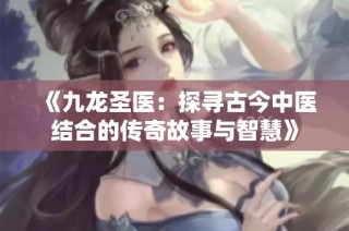 《九龍圣醫：探尋古今中醫結合的傳奇故事與智慧》