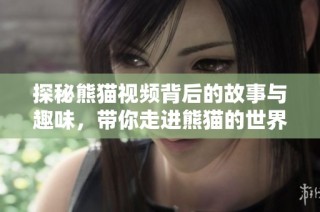 探秘熊貓視頻背后的故事與趣味，帶你走進(jìn)熊貓的世界