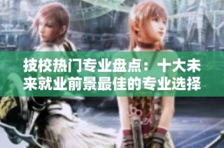 技校熱門(mén)專(zhuān)業(yè)盤(pán)點(diǎn)：十大未來(lái)就業(yè)前景最佳的專(zhuān)業(yè)選擇
