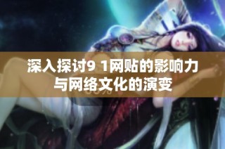 深入探討9 1網(wǎng)貼的影響力與網(wǎng)絡(luò)文化的演變