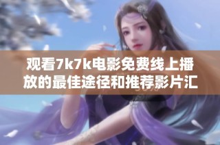 觀看7k7k電影免費線上播放的最佳途徑和推薦影片匯總