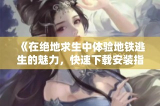 《在絕地求生中體驗地鐵逃生的魅力，快速下載安裝指南》