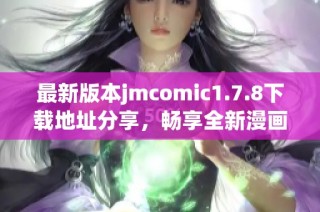 最新版本jmcomic1.7.8下載地址分享，暢享全新漫畫體驗與精彩內容