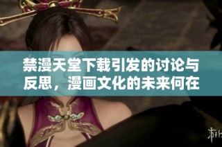 禁漫天堂下載引發的討論與反思，漫畫文化的未來何在