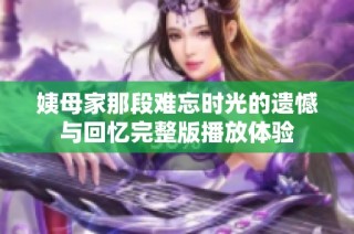 姨母家那段難忘時(shí)光的遺憾與回憶完整版播放體驗(yàn)