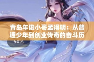 青島年俊小哥孟得明：從普通少年到創(chuàng)業(yè)傳奇的奮斗歷程
