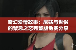 奇幻愛情故事：尼姑與世俗的禁忌之戀完整版免費分享