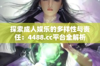 探索成人娛樂的多樣性與責任：4488.cc平臺全解析