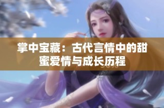 掌中寶藏：古代言情中的甜蜜愛(ài)情與成長(zhǎng)歷程