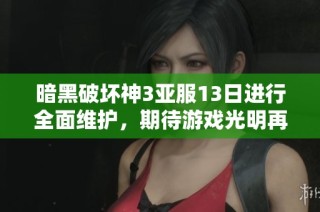 暗黑破壞神3亞服13日進行全面維護，期待游戲光明再續傳奇旅程