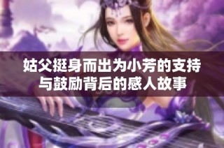 姑父挺身而出為小芳的支持與鼓勵背后的感人故事