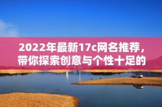 2022年最新17c網名推薦，帶你探索創意與個性十足的新選擇