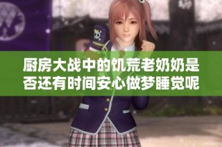 廚房大戰(zhàn)中的饑荒老奶奶是否還有時(shí)間安心做夢(mèng)睡覺(jué)呢