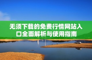 無須下載的免費行情網站入口全面解析與使用指南