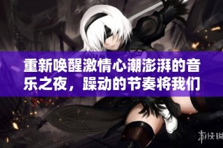 重新喚醒激情心潮澎湃的音樂之夜，躁動的節奏將我們包圍