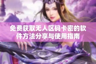 免費獲取無人區碼卡密的軟件方法分享與使用指南