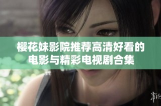 櫻花妹影院推薦高清好看的電影與精彩電視劇合集