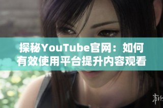 探秘YouTube官網(wǎng)：如何有效使用平臺提升內(nèi)容觀看量與互動率