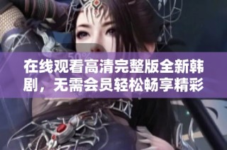 在線觀看高清完整版全新韓劇，無需會員輕松暢享精彩劇情