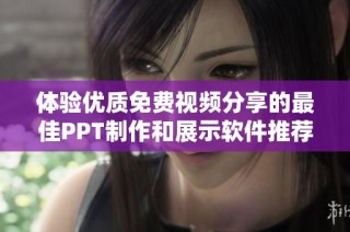 體驗(yàn)優(yōu)質(zhì)免費(fèi)視頻分享的最佳PPT制作和展示軟件推薦