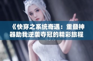 《快穿之系統奇遇：重疊神器助我逆襲奪冠的精彩旅程》