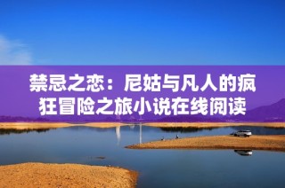 禁忌之戀：尼姑與凡人的瘋狂冒險之旅小說在線閱讀