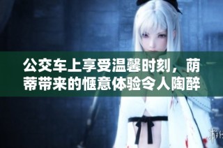 公交車上享受溫馨時刻，蔭蒂帶來的愜意體驗(yàn)令人陶醉