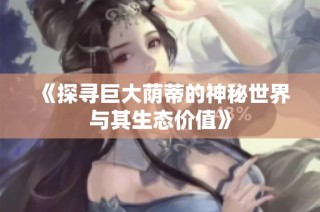 《探尋巨大蔭蒂的神秘世界與其生態價值》