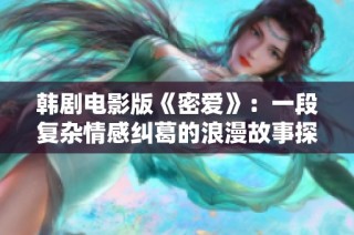 韓劇電影版《密愛》：一段復雜情感糾葛的浪漫故事探索
