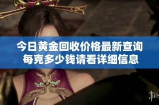 今日黃金回收價格最新查詢 每克多少錢請看詳細信息