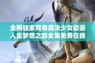 全網獨家觀看魔法少女動畫人生夢想之旅全集免費在線觀看