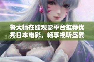 魯大師在線觀影平臺(tái)推薦優(yōu)秀日本電影，暢享視聽(tīng)盛宴