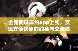 全新同城床約app上線，實現方便快捷的約會與交流體驗