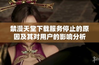 禁漫天堂下載服務停止的原因及其對用戶的影響分析