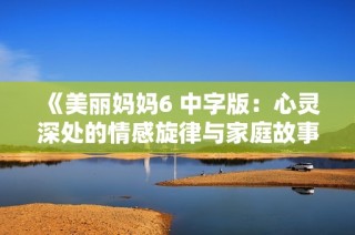 《美麗媽媽6 中字版：心靈深處的情感旋律與家庭故事》