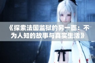 《探索法國監獄的另一面：不為人知的故事與真實生活》