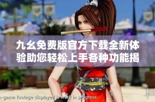 九幺免費版官方下載全新體驗助您輕松上手各種功能揭秘