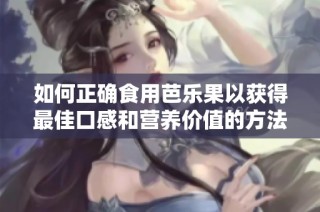 如何正確食用芭樂果以獲得最佳口感和營養價值的方法分享