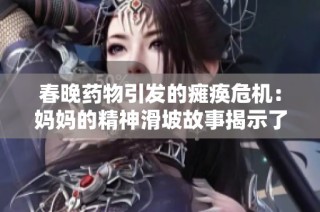 春晚藥物引發的癱瘓危機：媽媽的精神滑坡故事揭示了什么