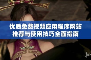 優質免費視頻應用程序網站推薦與使用技巧全面指南