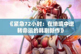 《緊急72小時：在絕境中逆轉(zhuǎn)命運(yùn)的韓劇新作》