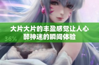大片大片的豐盈感覺讓人心醉神迷的瞬間體驗
