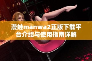 漫蛙manwa2正版下載平臺介紹與使用指南詳解